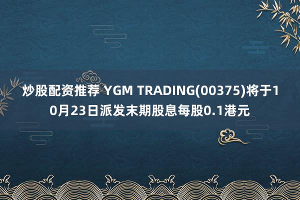 炒股配资推荐 YGM TRADING(00375)将于10月23日派发末期股息每股0.1港元