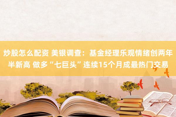 炒股怎么配资 美银调查：基金经理乐观情绪创两年半新高 做多“七巨头”连续15个月成最热门交易