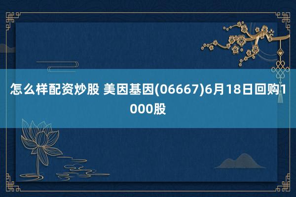 怎么样配资炒股 美因基因(06667)6月18日回购1000股