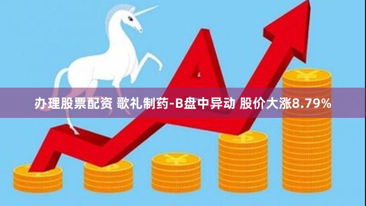 办理股票配资 歌礼制药-B盘中异动 股价大涨8.79%