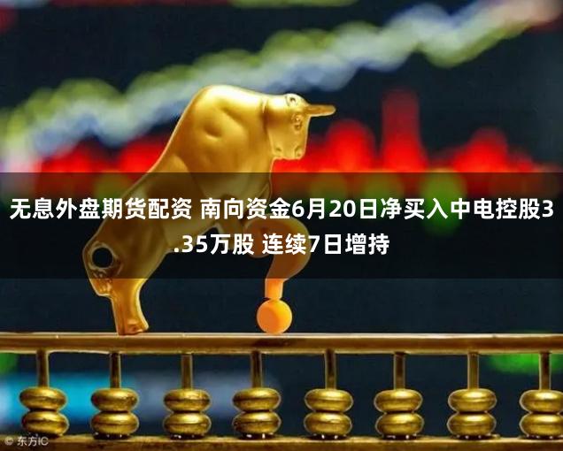 无息外盘期货配资 南向资金6月20日净买入中电控股3.35万股 连续7日增持