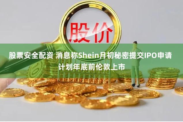 股票安全配资 消息称Shein月初秘密提交IPO申请 计划年底前伦敦上市