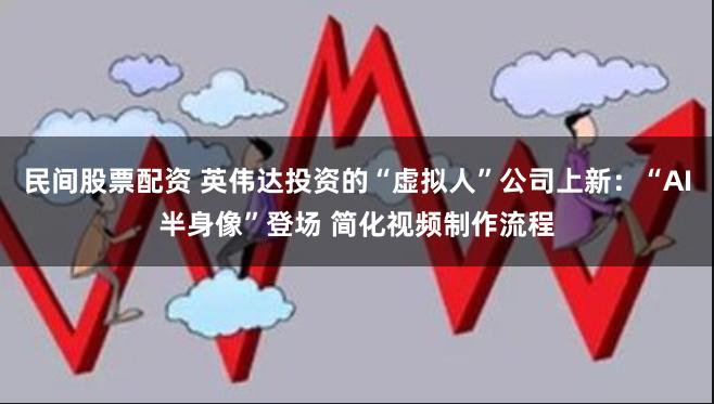 民间股票配资 英伟达投资的“虚拟人”公司上新：“AI半身像”登场 简化视频制作流程