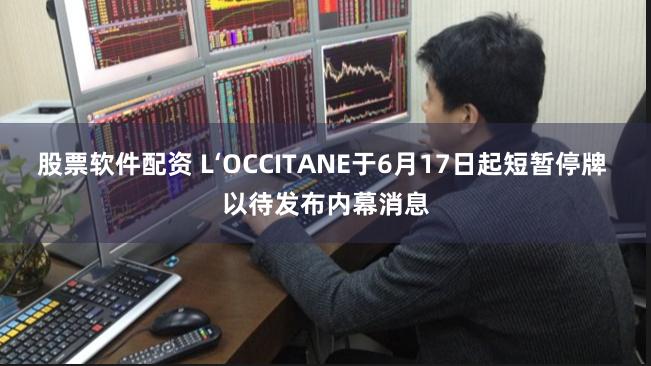 股票软件配资 L‘OCCITANE于6月17日起短暂停牌 以待发布内幕消息