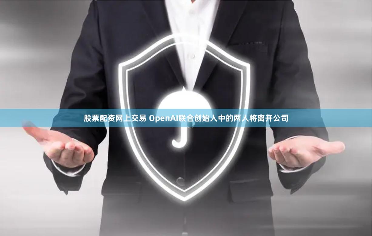 股票配资网上交易 OpenAI联合创始人中的两人将离开公司