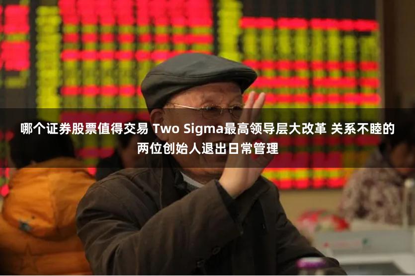 哪个证券股票值得交易 Two Sigma最高领导层大改革 关系不睦的两位创始人退出日常管理