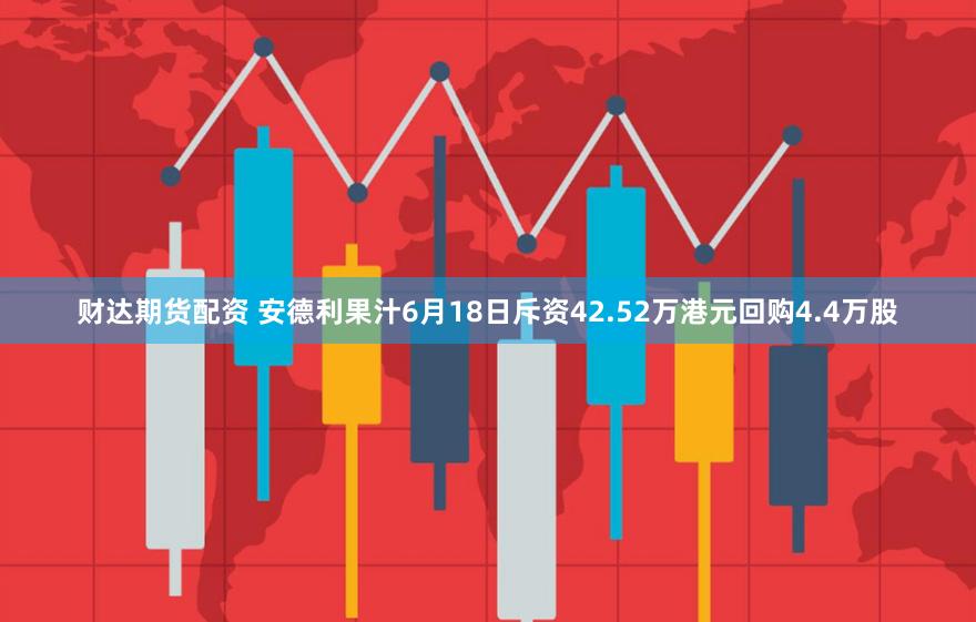 财达期货配资 安德利果汁6月18日斥资42.52万港元回购4.4万股