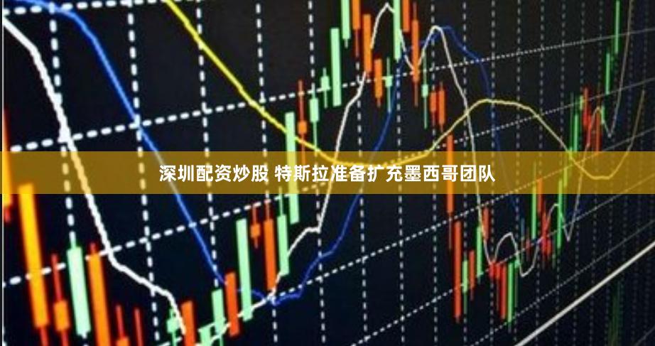 深圳配资炒股 特斯拉准备扩充墨西哥团队