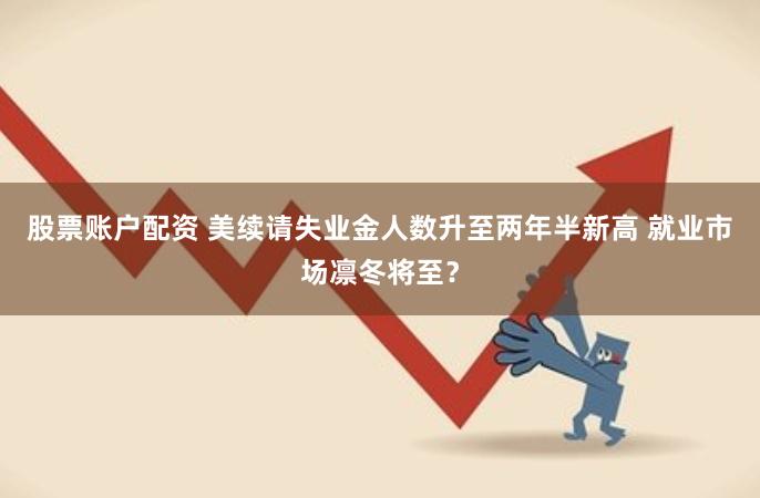 股票账户配资 美续请失业金人数升至两年半新高 就业市场凛冬将至？