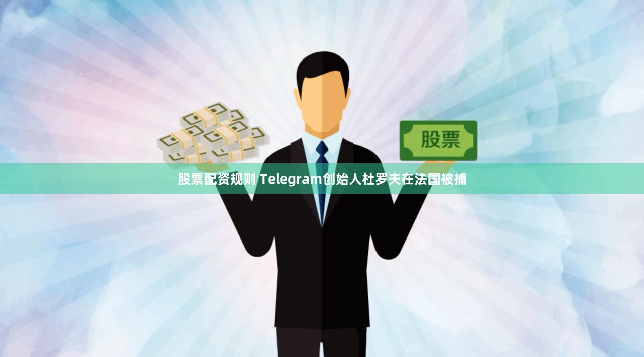 股票配资规则 Telegram创始人杜罗夫在法国被捕