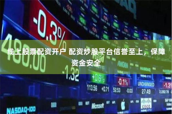 线上股票配资开户 配资炒股平台信誉至上，保障资金安全