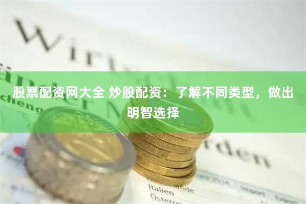 股票配资网大全 炒股配资：了解不同类型，做出明智选择