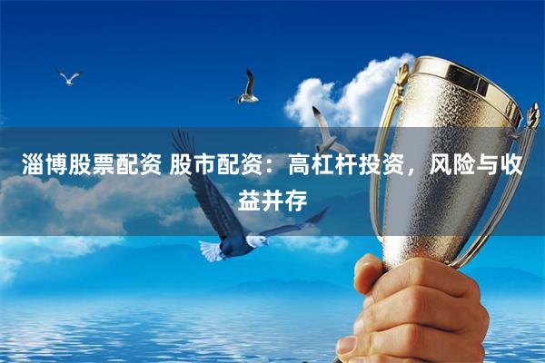 淄博股票配资 股市配资：高杠杆投资，风险与收益并存