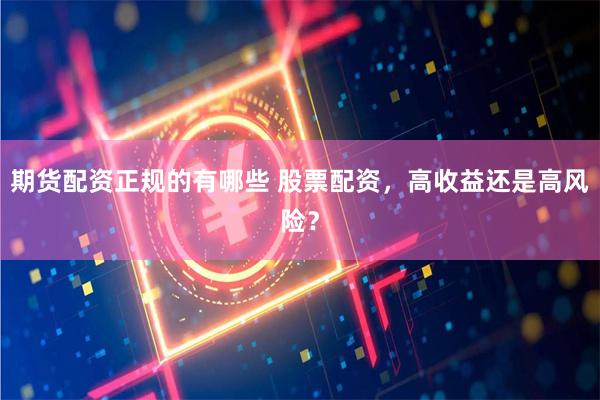 期货配资正规的有哪些 股票配资，高收益还是高风险？