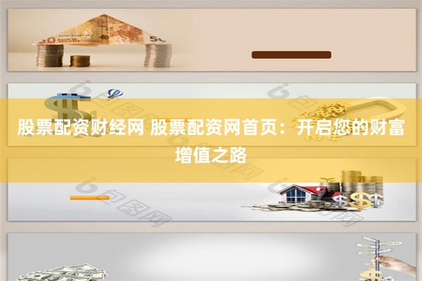 股票配资财经网 股票配资网首页：开启您的财富增值之路