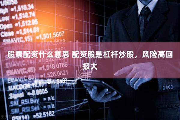 股票配资什么意思 配资股是杠杆炒股，风险高回报大