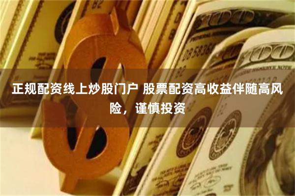 正规配资线上炒股门户 股票配资高收益伴随高风险，谨慎投资