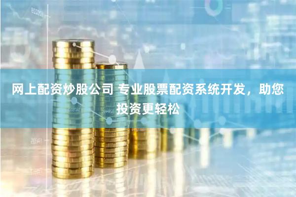 网上配资炒股公司 专业股票配资系统开发，助您投资更轻松