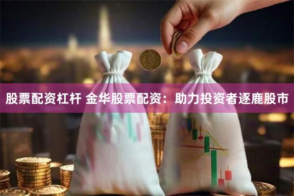 股票配资杠杆 金华股票配资：助力投资者逐鹿股市