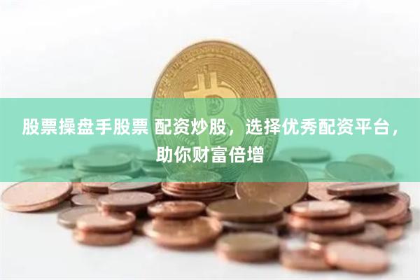股票操盘手股票 配资炒股，选择优秀配资平台，助你财富倍增