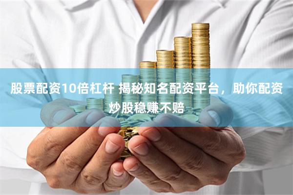 股票配资10倍杠杆 揭秘知名配资平台，助你配资炒股稳赚不赔