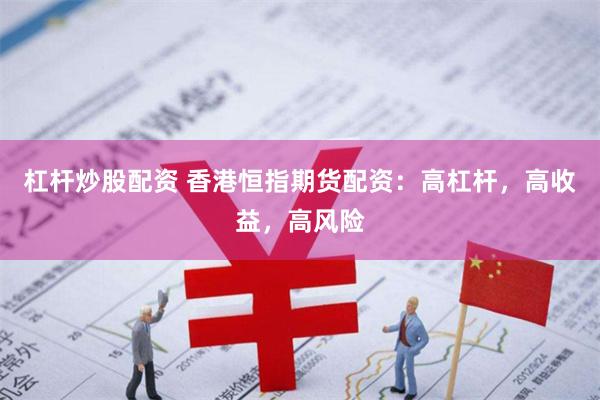 杠杆炒股配资 香港恒指期货配资：高杠杆，高收益，高风险