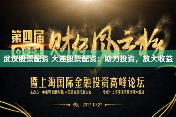 武汉股票配资 大连股票配资：助力投资，放大收益