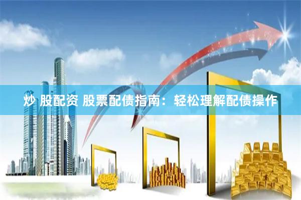 炒 股配资 股票配债指南：轻松理解配债操作