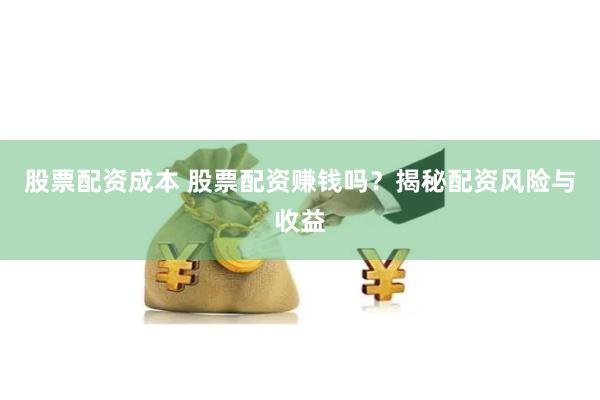 股票配资成本 股票配资赚钱吗？揭秘配资风险与收益