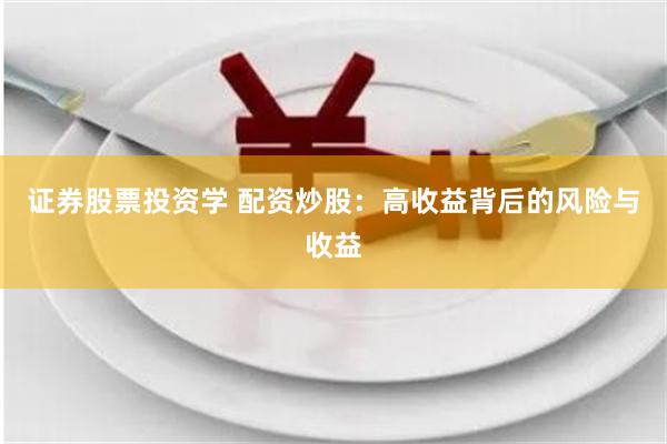 证券股票投资学 配资炒股：高收益背后的风险与收益