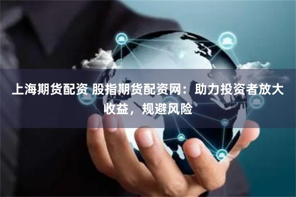 上海期货配资 股指期货配资网：助力投资者放大收益，规避风险