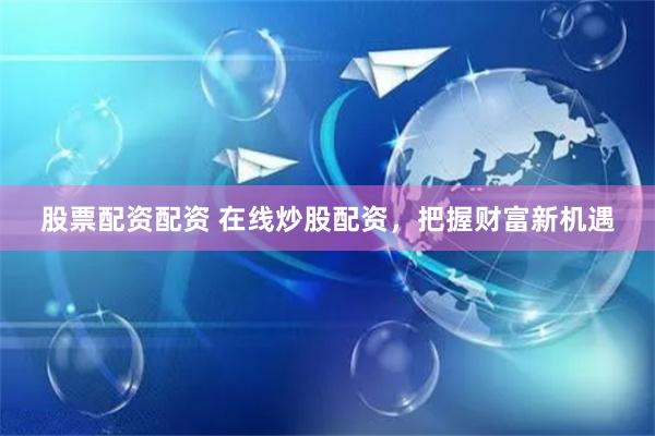股票配资配资 在线炒股配资，把握财富新机遇