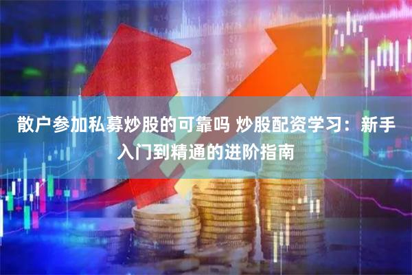 散户参加私募炒股的可靠吗 炒股配资学习：新手入门到精通的进阶指南