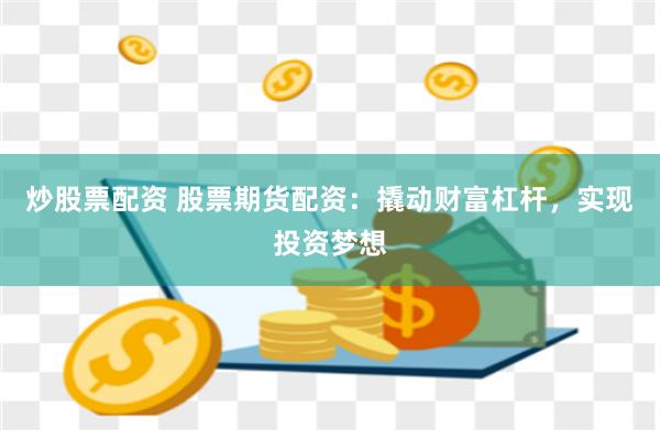 炒股票配资 股票期货配资：撬动财富杠杆，实现投资梦想