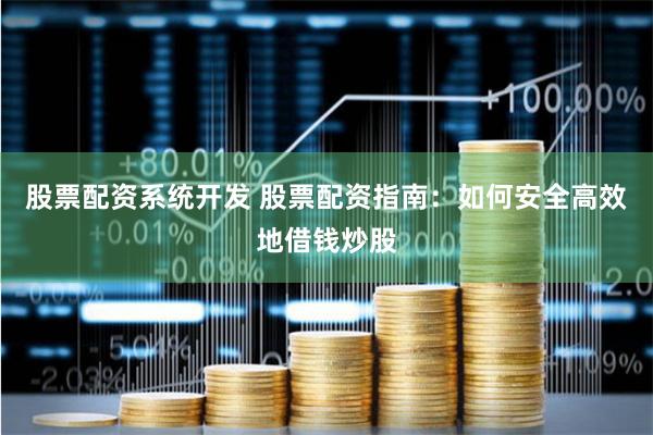 股票配资系统开发 股票配资指南：如何安全高效地借钱炒股