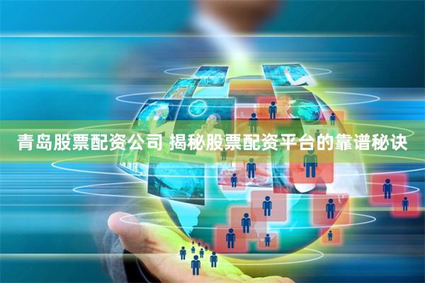 青岛股票配资公司 揭秘股票配资平台的靠谱秘诀