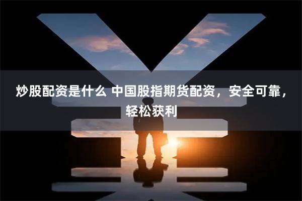 炒股配资是什么 中国股指期货配资，安全可靠，轻松获利