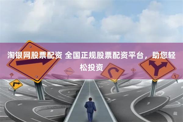 淘银网股票配资 全国正规股票配资平台，助您轻松投资