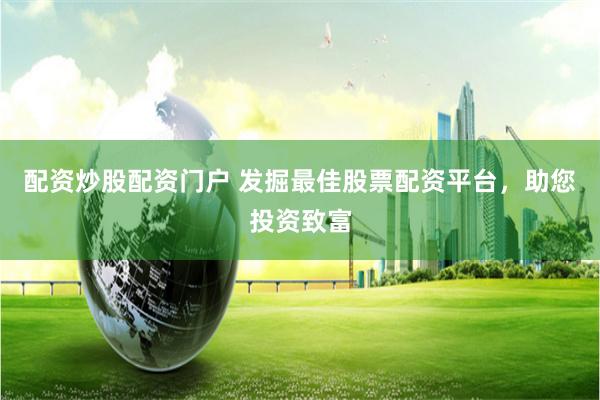 配资炒股配资门户 发掘最佳股票配资平台,助您投资致富