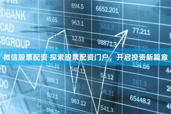 微信股票配资 探索股票配资门户，开启投资新篇章