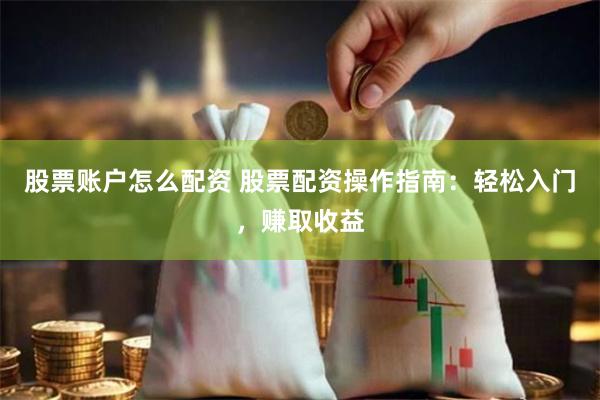 股票账户怎么配资 股票配资操作指南:轻松入门,赚取收益