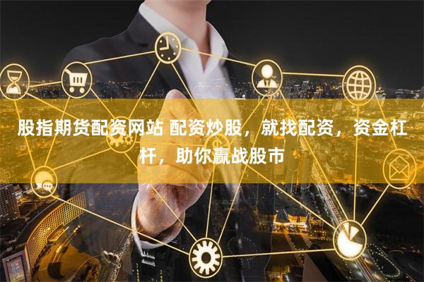 股指期货配资网站 配资炒股，就找配资，资金杠杆，助你赢战股市